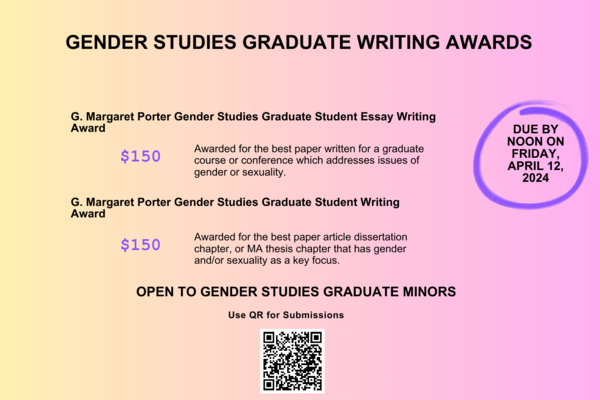 G. Margaret Porter Gender Studies Graduate Writing Awards: $150 awarded for best essay and $150 for best article, dissertation chapter, or thesis chapter that has gender and/or sexuality as a key focus - due by noon April 12.
